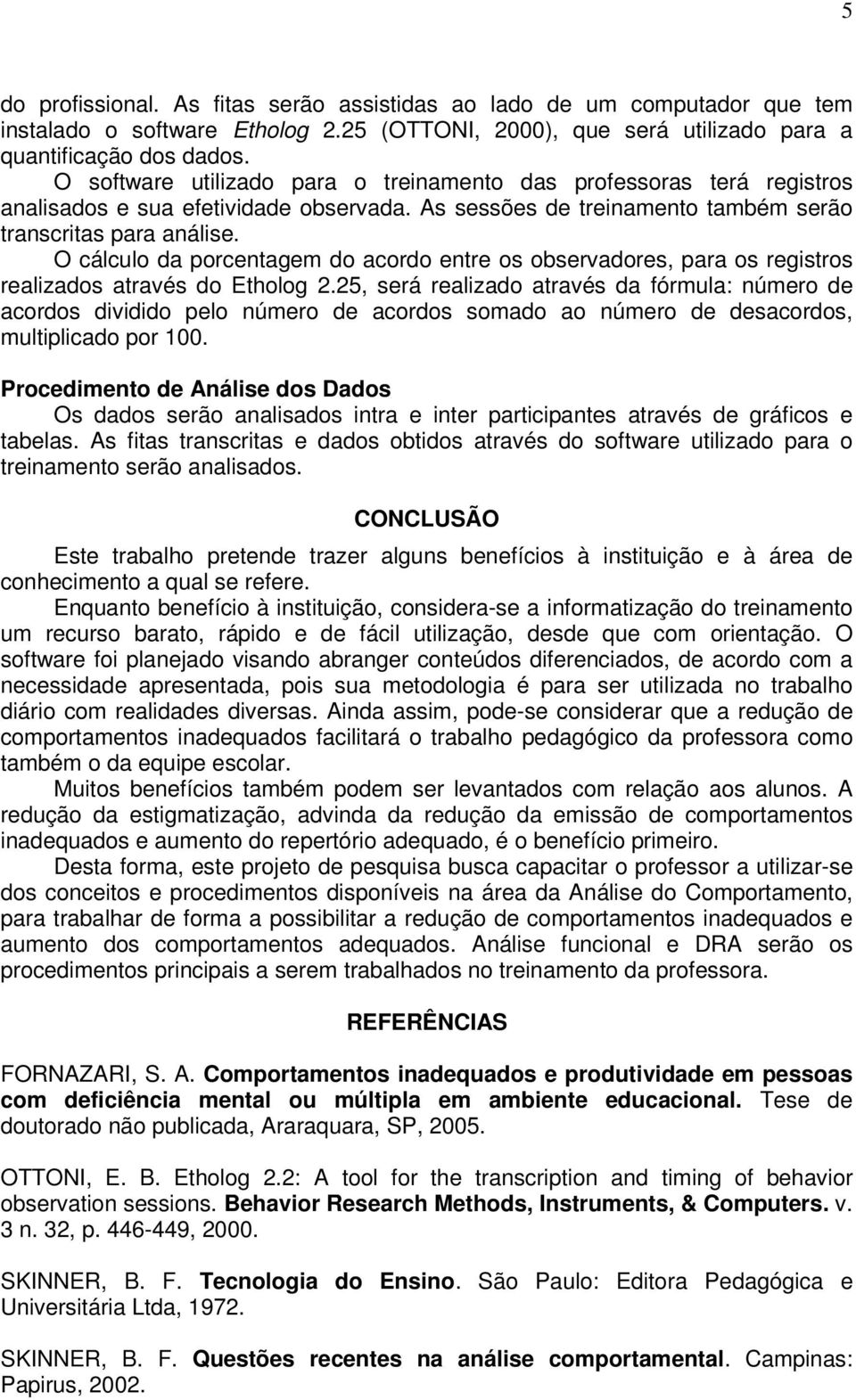 O cálculo da porcentagem do acordo entre os observadores, para os registros realizados através do Etholog 2.