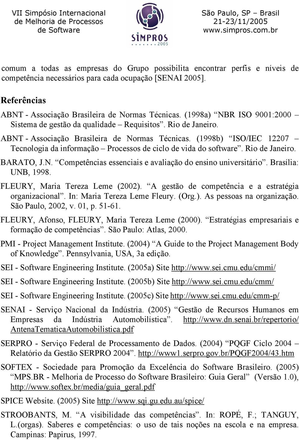 (1998b) ISO/IEC 12207 Tecnologia da informação Processos de ciclo de vida do software. Rio de Janeiro. BARATO, J.N. Competências essenciais e avaliação do ensino universitário. Brasília: UNB, 1998.