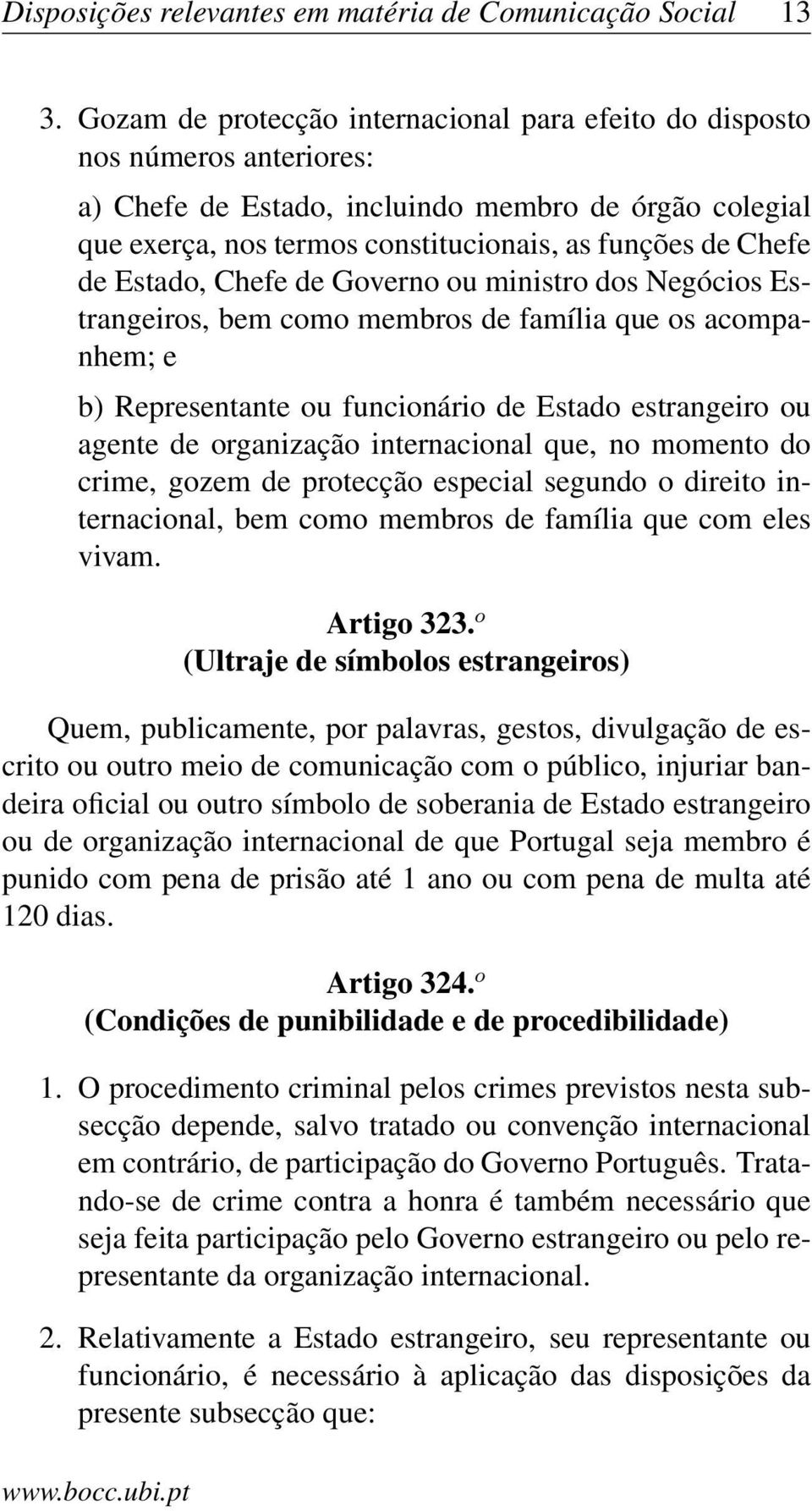 Estado, Chefe de Governo ou ministro dos Negócios Estrangeiros, bem como membros de família que os acompanhem; e b) Representante ou funcionário de Estado estrangeiro ou agente de organização