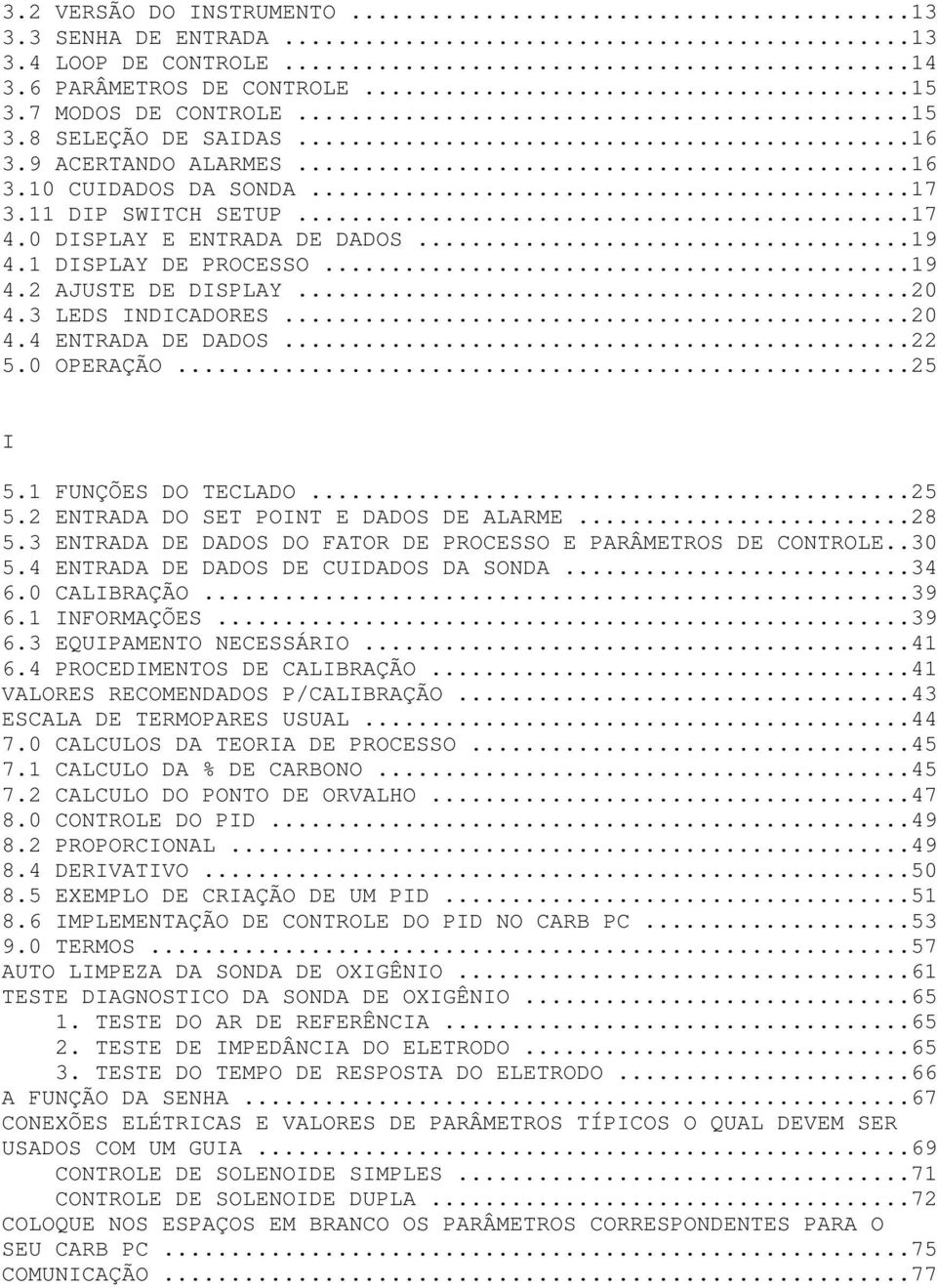 1 FUNÇÕES DO TECLADO...25 5.2 ENTRADA DO SET POINT E DADOS DE ALARME...28 5.3 ENTRADA DE DADOS DO FATOR DE PROCESSO E PARÂMETROS DE CONTROLE..30 5.4 ENTRADA DE DADOS DE CUIDADOS DA SONDA...34 6.