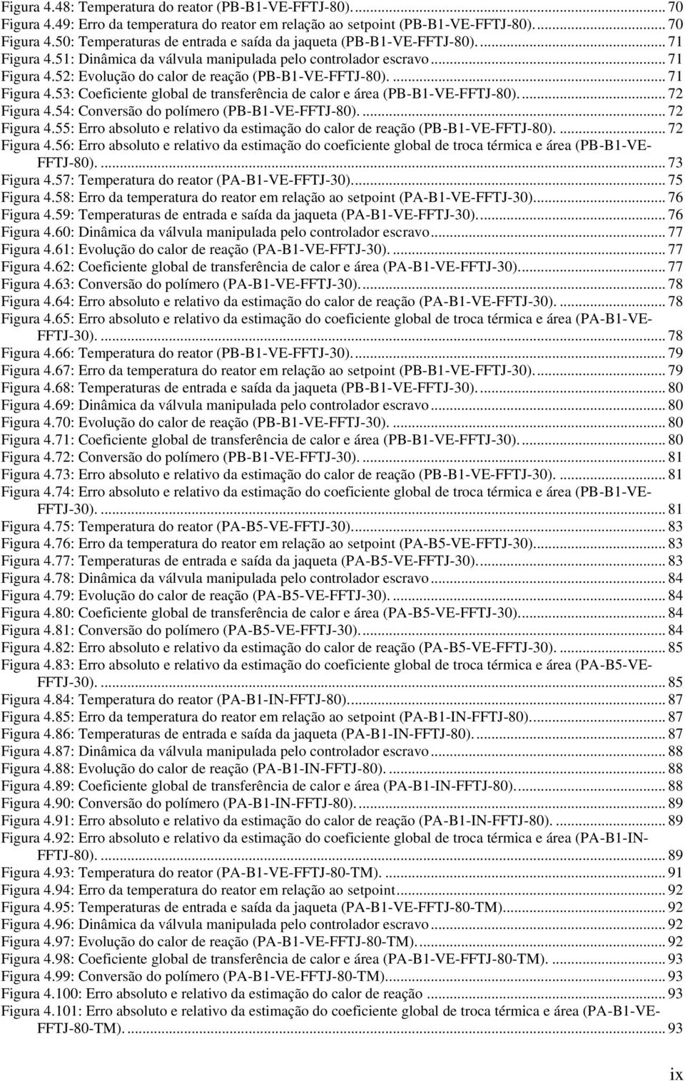 ... 72 Figura 4.54: Conversão do polímero (PB-B1-VE-FFTJ-8).... 72 Figura 4.55: Erro absoluto e relativo da estimação do calor de reação (PB-B1-VE-FFTJ-8).... 72 Figura 4.56: Erro absoluto e relativo da estimação do coeficiente global de troca térmica e área (PB-B1-VE- FFTJ-8).