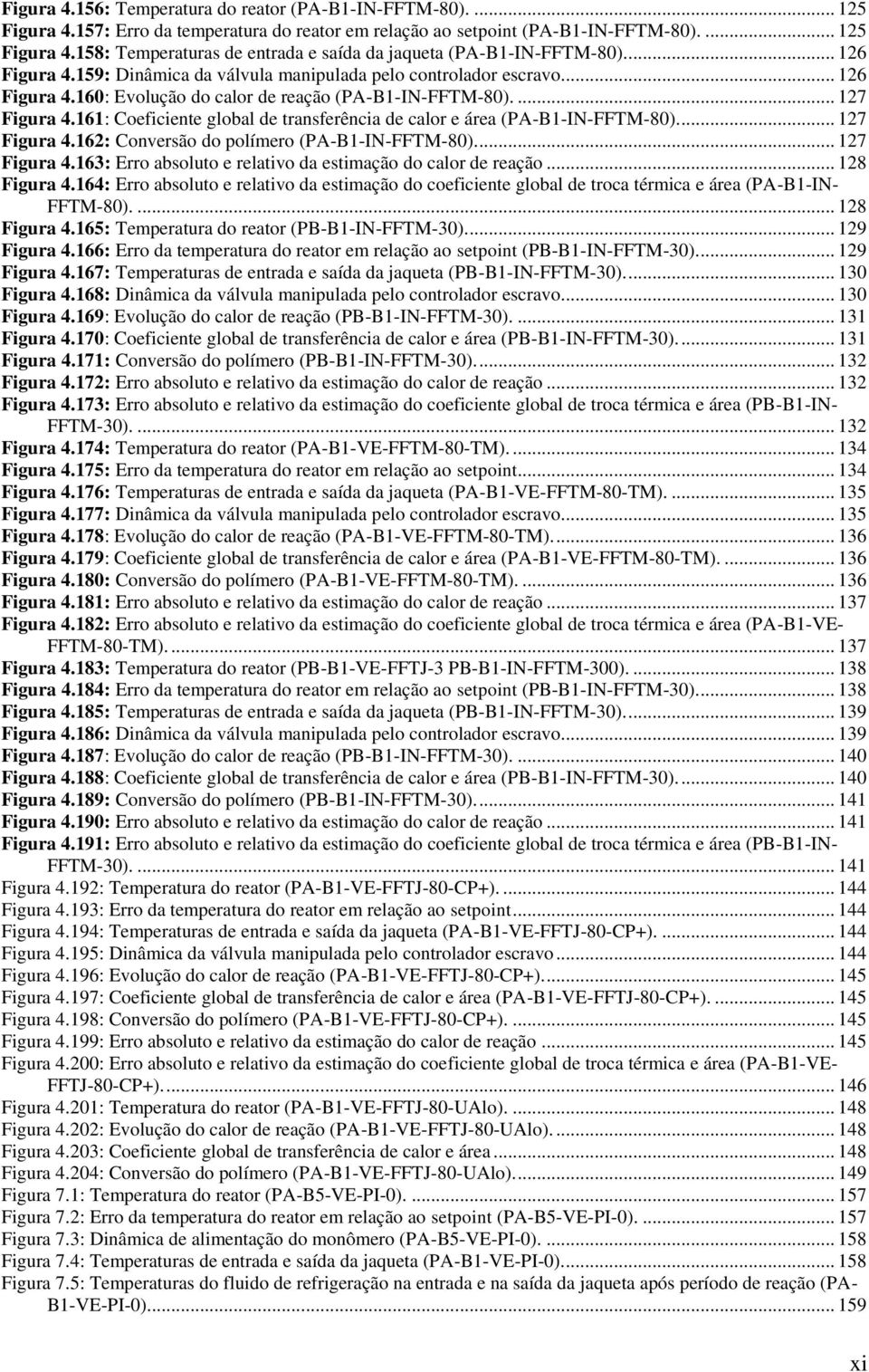 161: Coeficiente global de transferência de calor e área (PA-B1-IN-FFTM-8).... 127 Figura 4.162: Conversão do polímero (PA-B1-IN-FFTM-8).... 127 Figura 4.163: Erro absoluto e relativo da estimação do calor de reação.