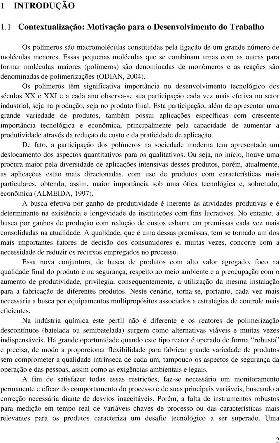 Os polímeros têm significativa importância no desenvolvimento tecnológico dos séculos XX e XXI e a cada ano observa-se sua participação cada vez mais efetiva no setor industrial, seja na produção,