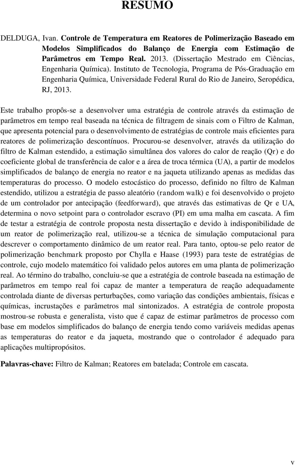 Este trabalho propôs-se a desenvolver uma estratégia de controle através da estimação de parâmetros em tempo real baseada na técnica de filtragem de sinais com o Filtro de Kalman, que apresenta