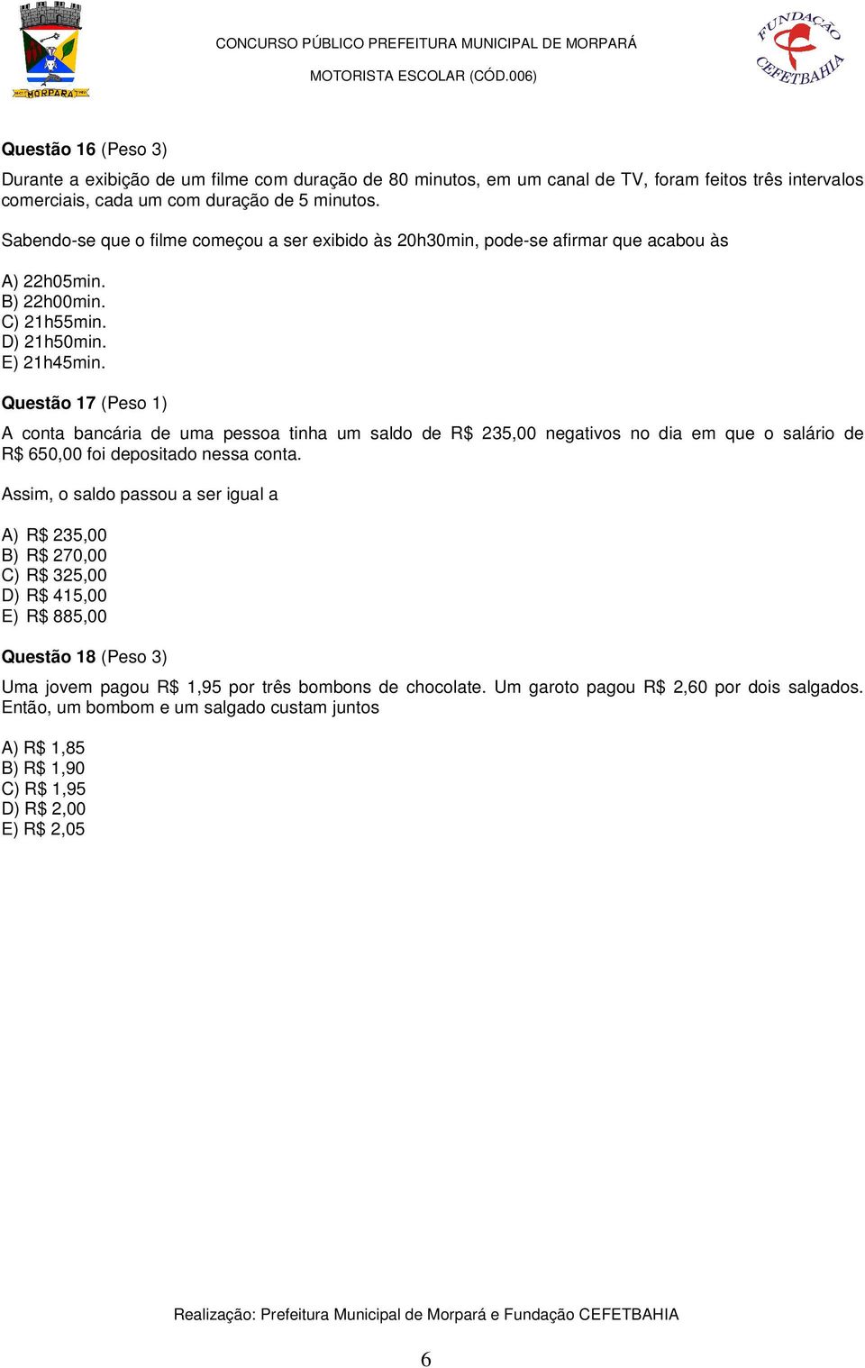 Questão 17 (Peso 1) A conta bancária de uma pessoa tinha um saldo de R$ 235,00 negativos no dia em que o salário de R$ 650,00 foi depositado nessa conta.