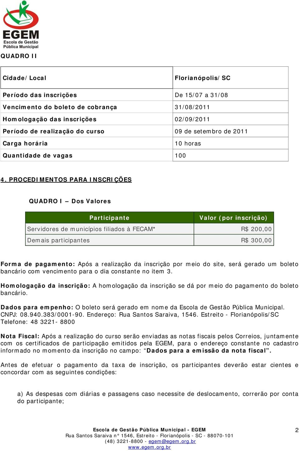 PROCEDIMENTOS PARA INSCRIÇÕES QUADRO I Dos Valores Participante Valor (por inscrição) Servidores de municípios filiados à FECAM* R$ 200,00 Demais participantes R$ 300,00 Forma de pagamento: Após a