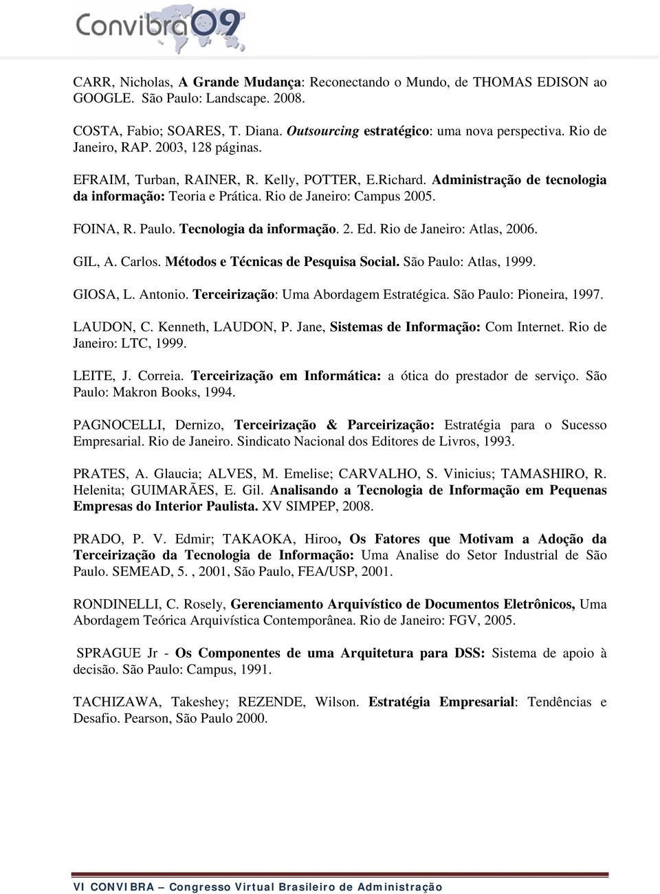 Tecnologia da informação. 2. Ed. Rio de Janeiro: Atlas, 2006. GIL, A. Carlos. Métodos e Técnicas de Pesquisa Social. São Paulo: Atlas, 1999. GIOSA, L. Antonio.