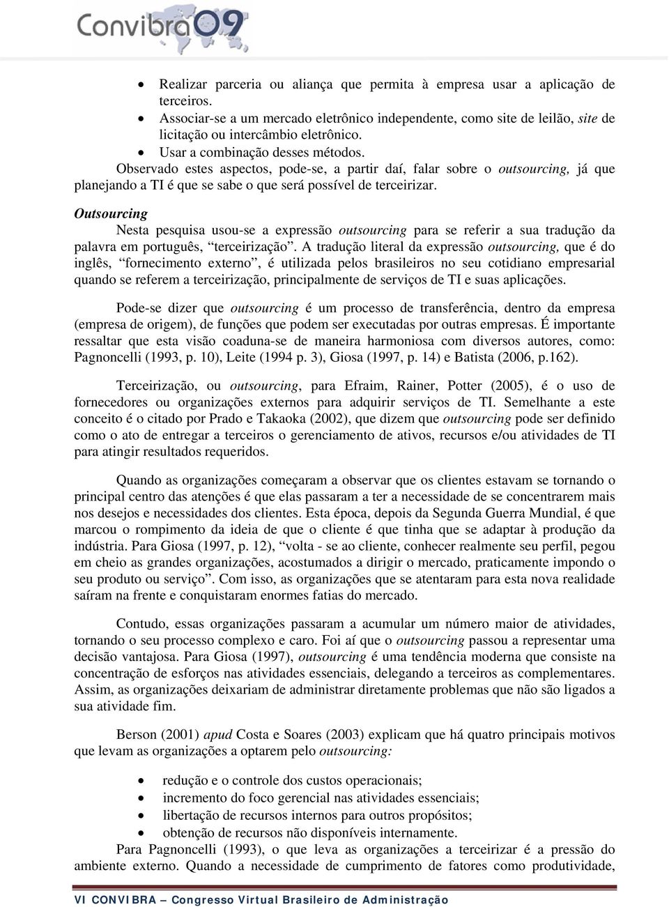 Outsourcing Nesta pesquisa usou-se a expressão outsourcing para se referir a sua tradução da palavra em português, terceirização.