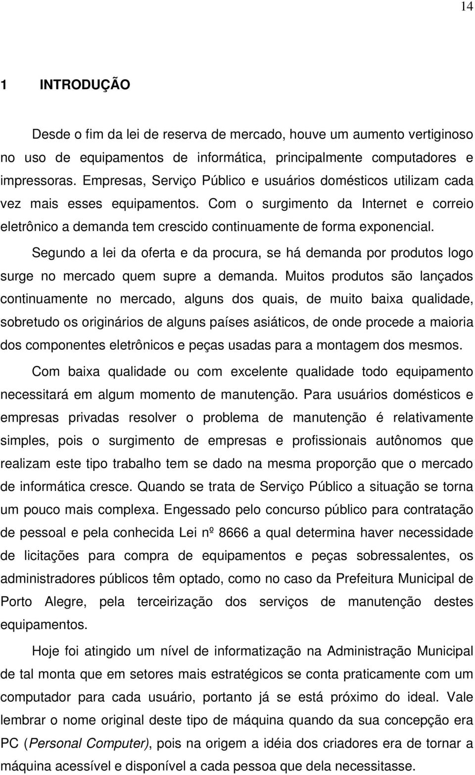 Segundo a lei da oferta e da procura, se há demanda por produtos logo surge no mercado quem supre a demanda.