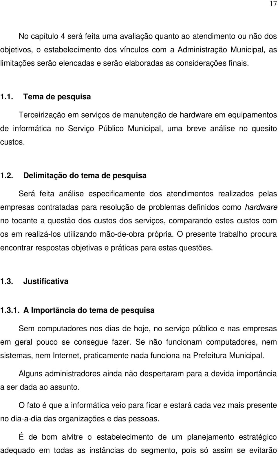 Delimitação do tema de pesquisa Será feita análise especificamente dos atendimentos realizados pelas empresas contratadas para resolução de problemas definidos como hardware no tocante a questão dos