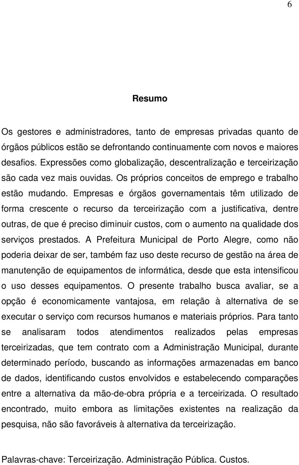 Empresas e órgãos governamentais têm utilizado de forma crescente o recurso da terceirização com a justificativa, dentre outras, de que é preciso diminuir custos, com o aumento na qualidade dos