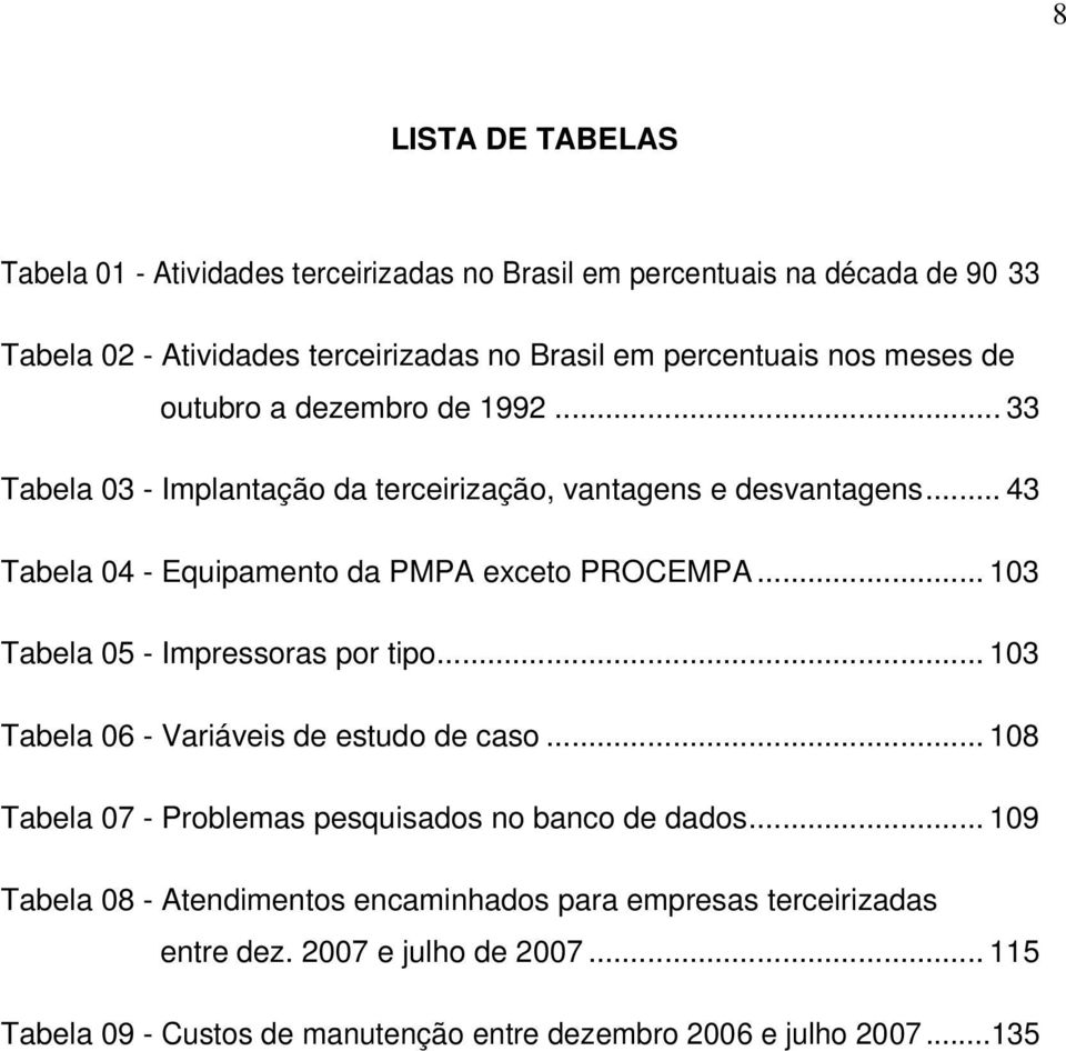 .. 103 Tabela 05 - Impressoras por tipo... 103 Tabela 06 - Variáveis de estudo de caso... 108 Tabela 07 - Problemas pesquisados no banco de dados.