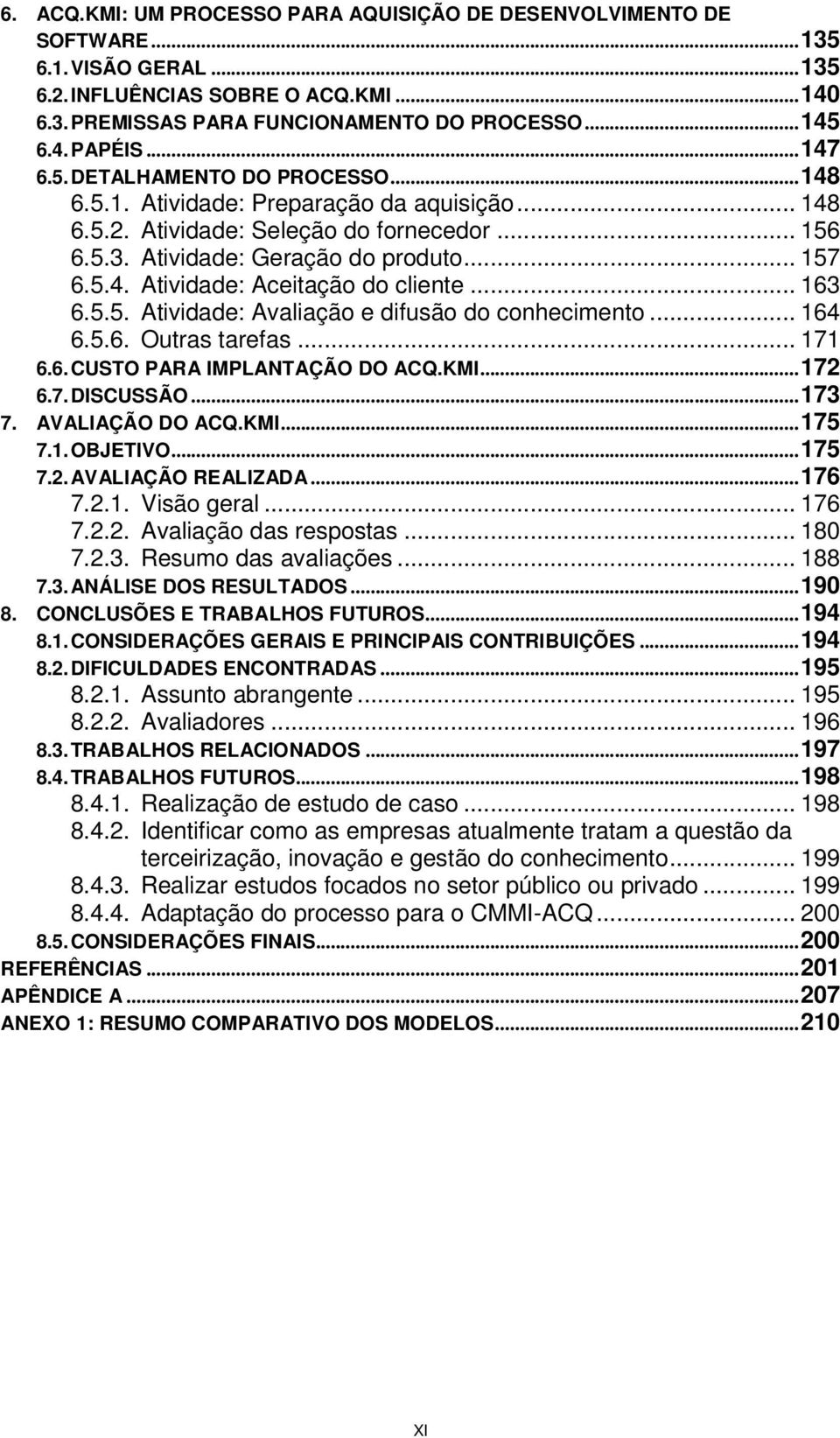 .. 163 6.5.5. Atividade: Avaliação e difusão do conhecimento... 164 6.5.6. Outras tarefas... 171 6.6. CUSTO PARA IMPLANTAÇÃO DO ACQ.KMI... 172 6.7. DISCUSSÃO... 173 7. AVALIAÇÃO DO ACQ.KMI... 175 7.1. OBJETIVO.