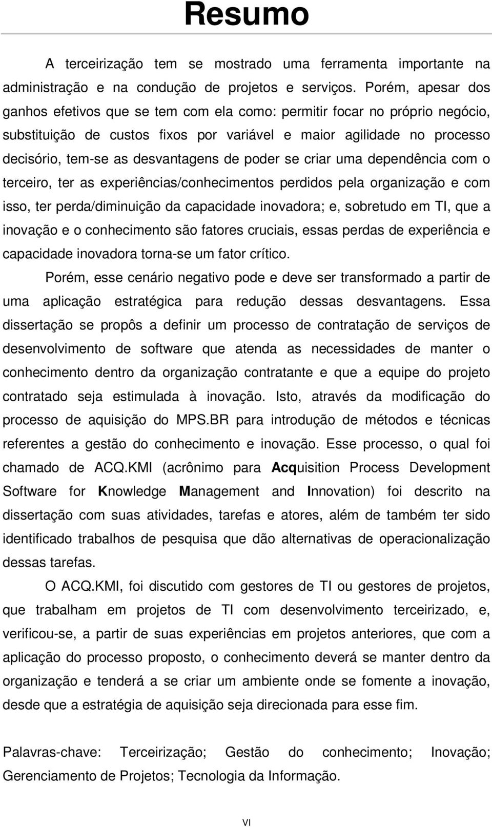 de poder se criar uma dependência com o terceiro, ter as experiências/conhecimentos perdidos pela organização e com isso, ter perda/diminuição da capacidade inovadora; e, sobretudo em TI, que a