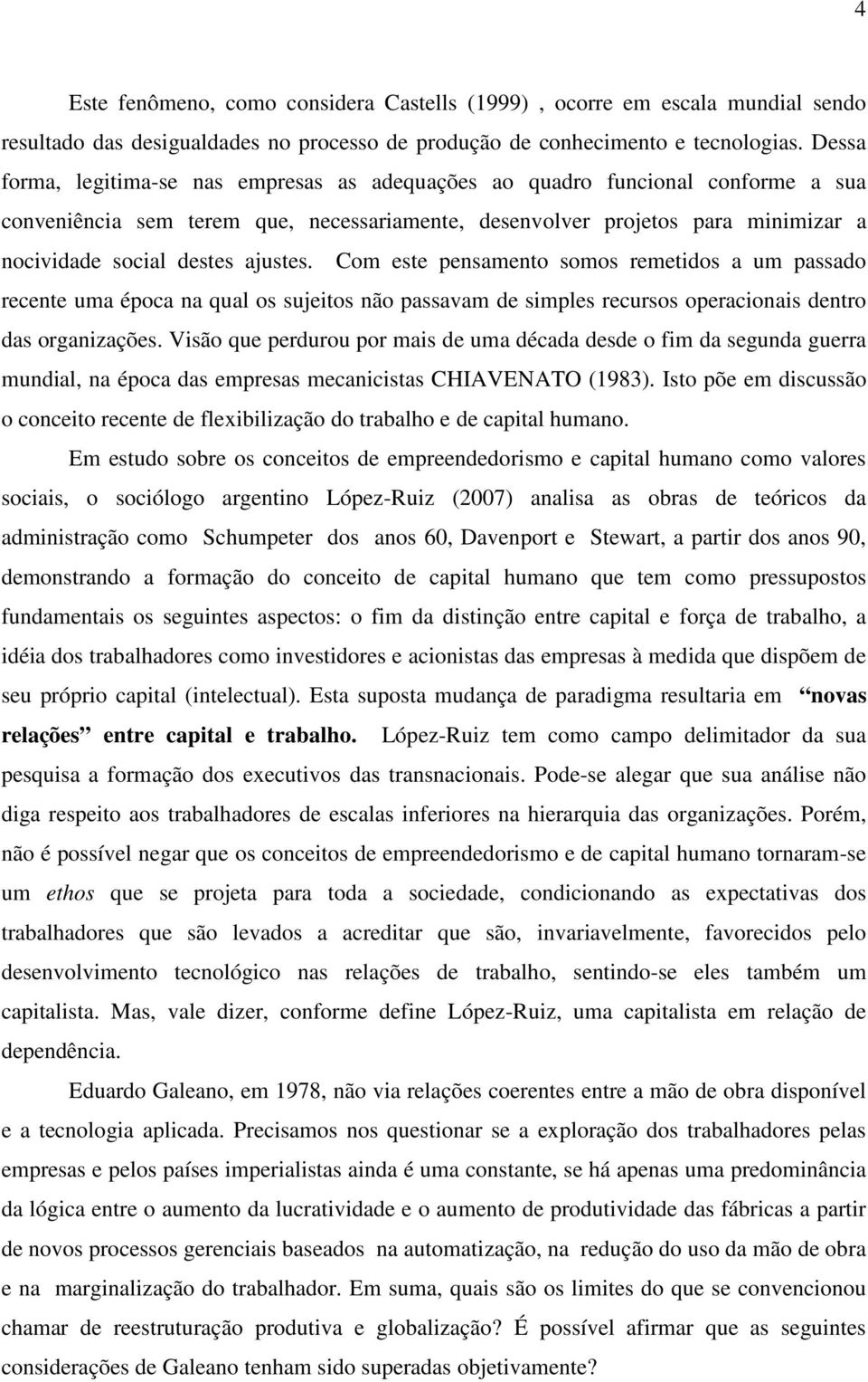 ajustes. Com este pensamento somos remetidos a um passado recente uma época na qual os sujeitos não passavam de simples recursos operacionais dentro das organizações.