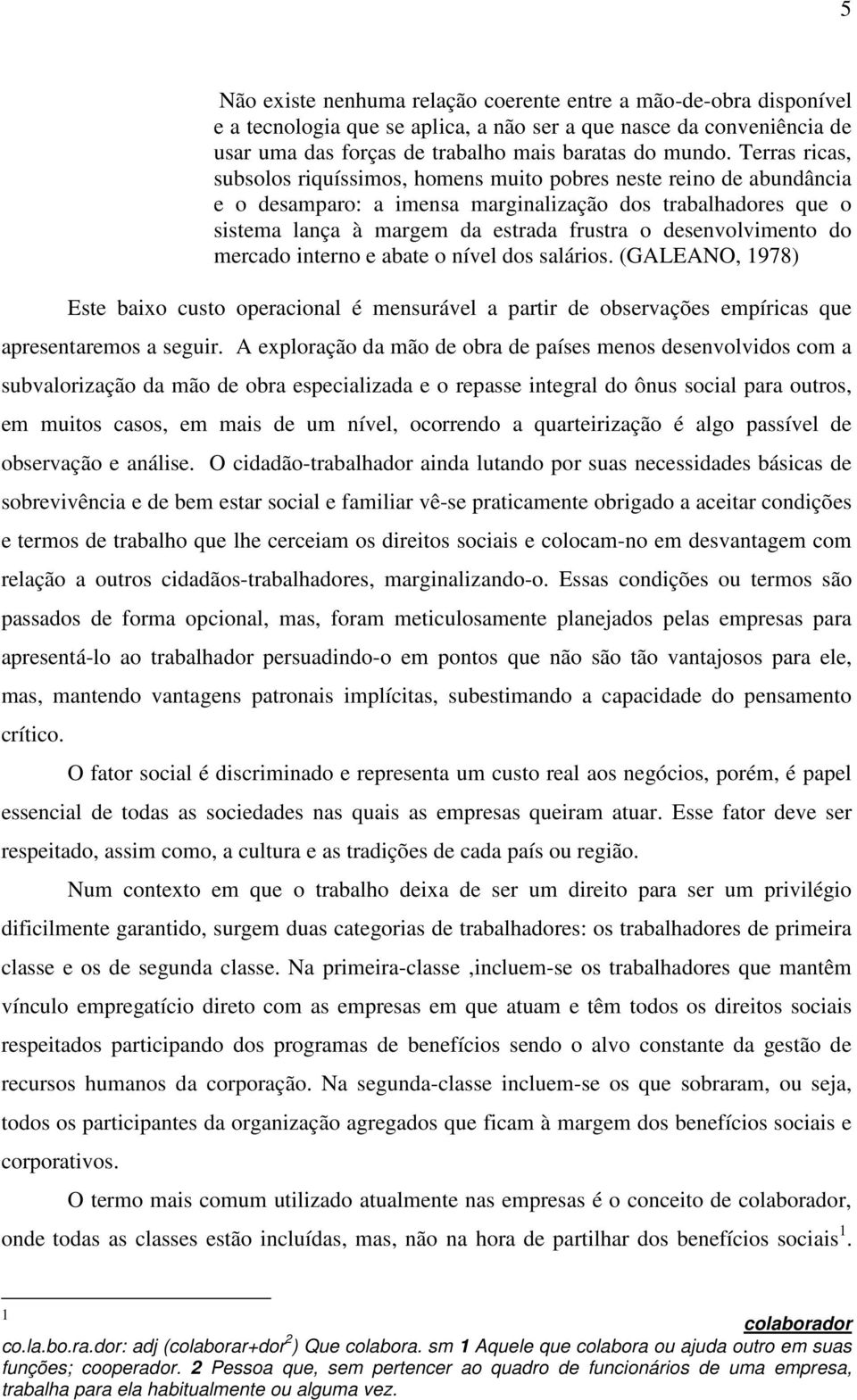 desenvolvimento do mercado interno e abate o nível dos salários. (GALEANO, 1978) Este baixo custo operacional é mensurável a partir de observações empíricas que apresentaremos a seguir.