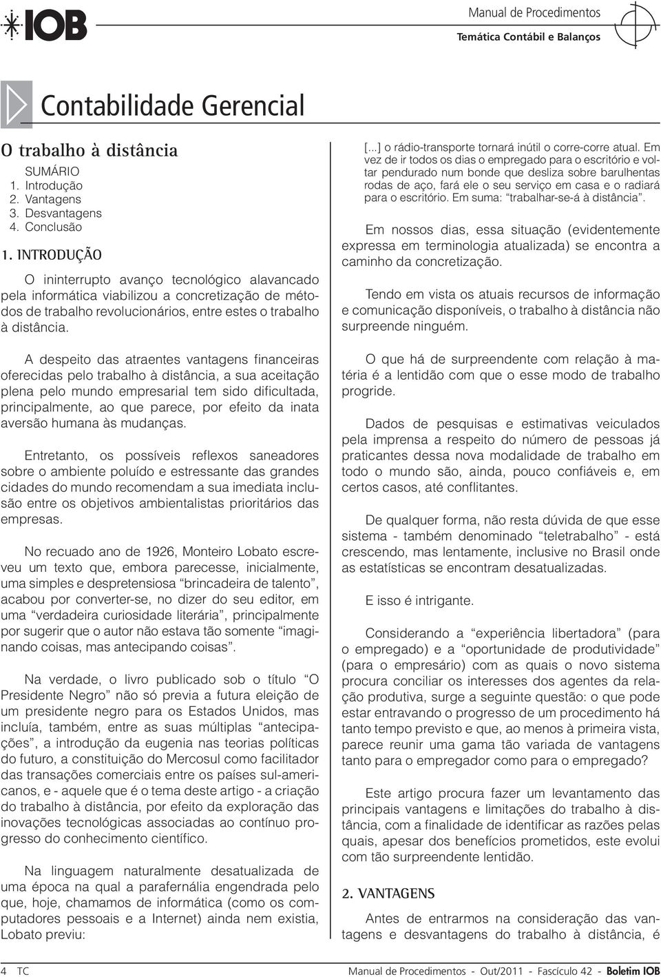 A despeito das atraentes vantagens financeiras oferecidas pelo trabalho à distância, a sua aceitação plena pelo mundo empresarial tem sido dificultada, principalmente, ao que parece, por efeito da