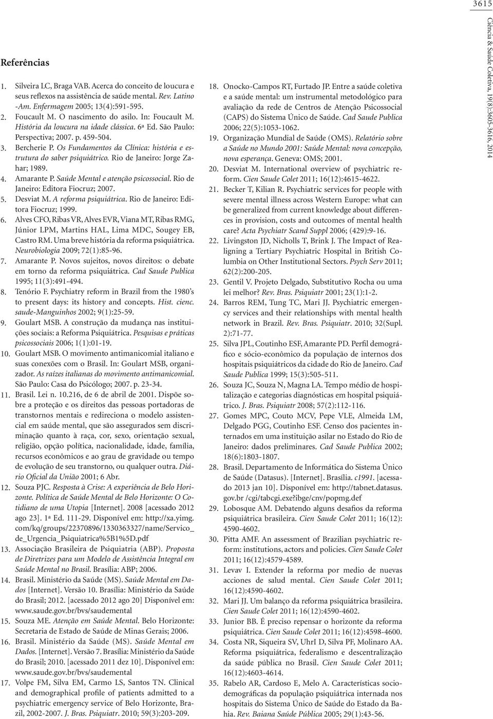 Os Fundamentos da Clínica: história e estrutura do saber psiquiátrico. Rio de Janeiro: Jorge Zahar; 1989. Amarante P. Saúde Mental e atenção psicossocial. Rio de Janeiro: Editora Fiocruz; 2007.