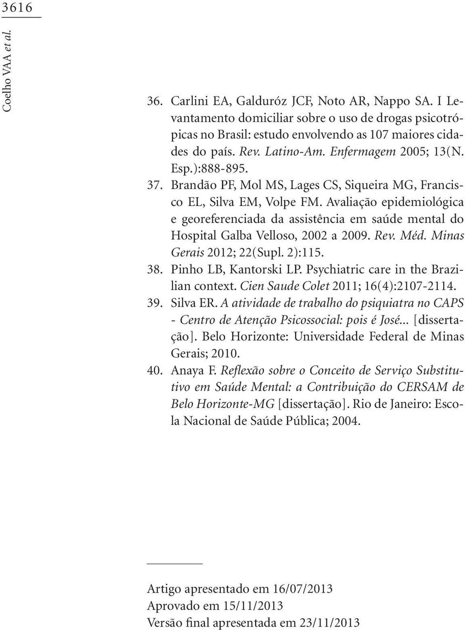 Brandão PF, Mol MS, Lages CS, Siqueira MG, Francisco EL, Silva EM, Volpe FM. Avaliação epidemiológica e georeferenciada da assistência em saúde mental do Hospital Galba Velloso, 2002 a 2009. Rev. Méd.