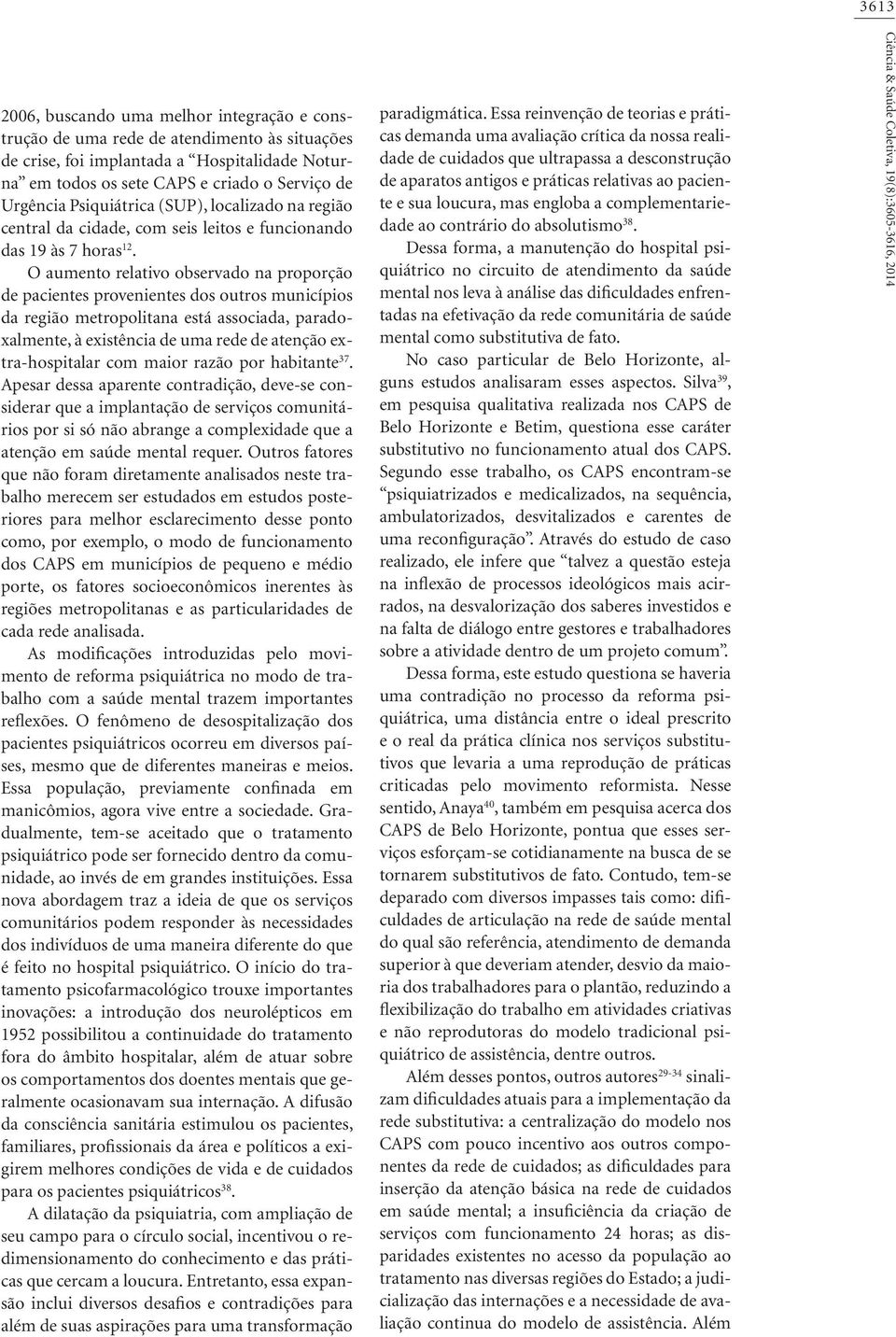 O aumento relativo observado na proporção de pacientes provenientes dos outros municípios da região metropolitana está associada, paradoxalmente, à existência de uma rede de atenção extra-hospitalar