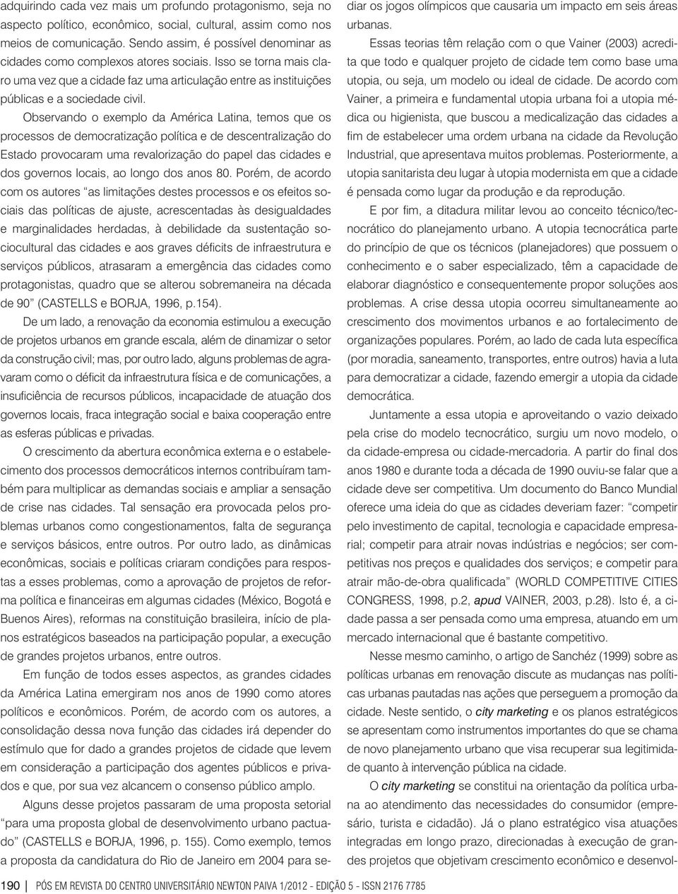 Observando o exemplo da América Latina, temos que os processos de democratização política e de descentralização do Estado provocaram uma revalorização do papel das cidades e dos governos locais, ao