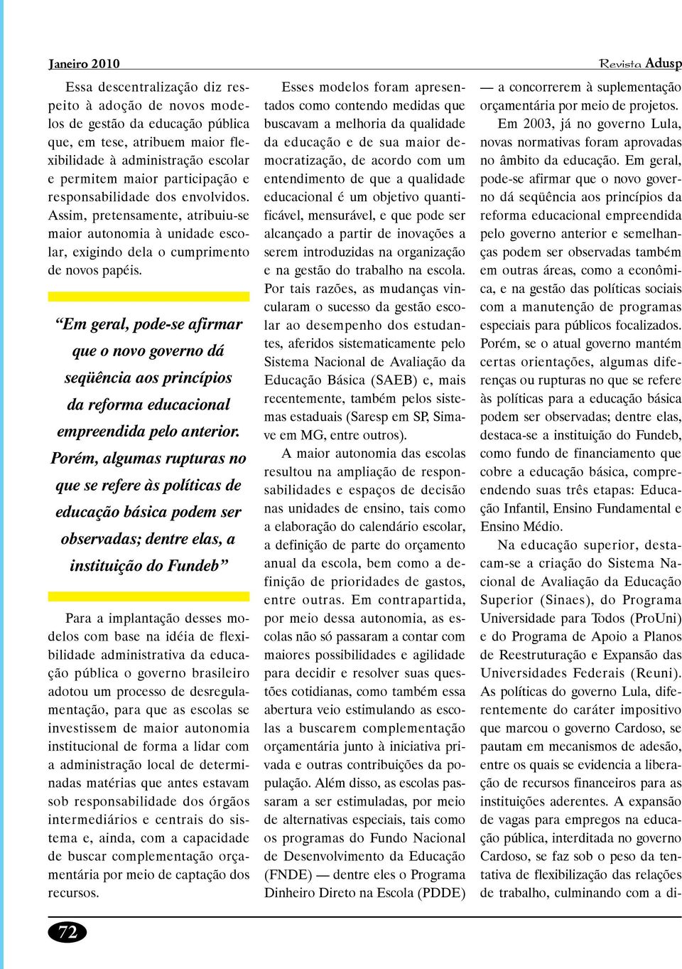 Em geral, pode-se afirmar 72 que o novo governo dá seqüência aos princípios da reforma educacional empreendida pelo anterior.