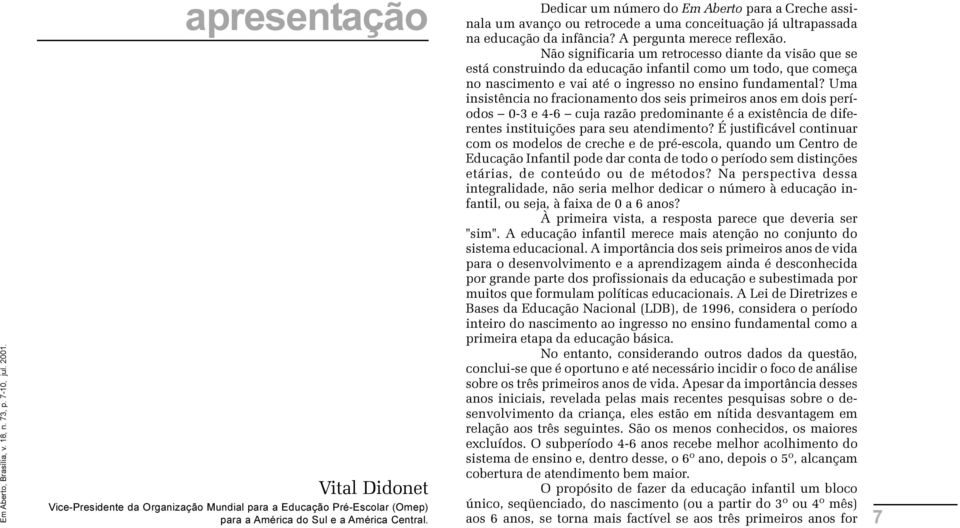 A pergunta merece reflexão Não significaria um retrocesso diante da visão que se está construindo da educação infantil como um todo, que começa no nascimento e vai até o ingresso no ensino