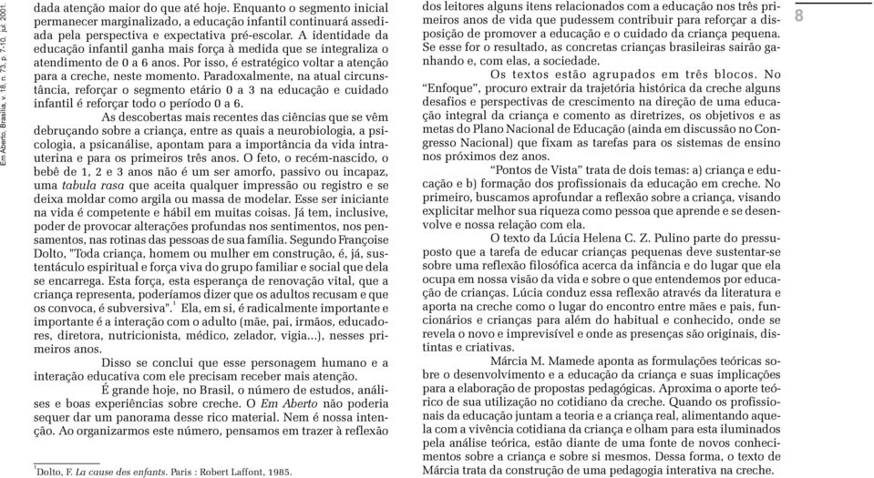 momento Paradoxalmente, na atual circunstância, reforçar o segmento etário 0 a 3 na educação e cuidado infantil é reforçar todo o período 0 a 6 As descobertas mais recentes das ciências que se vêm