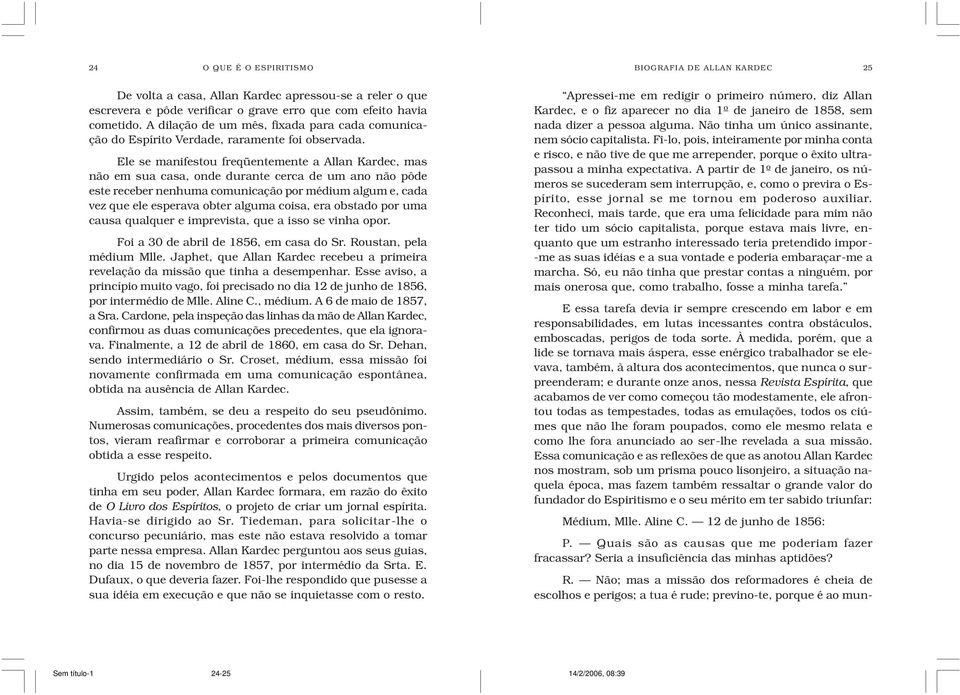 Ele se manifestou freqüentemente a Allan Kardec, mas não em sua casa, onde durante cerca de um ano não pôde este receber nenhuma comunicação por médium algum e, cada vez que ele esperava obter alguma