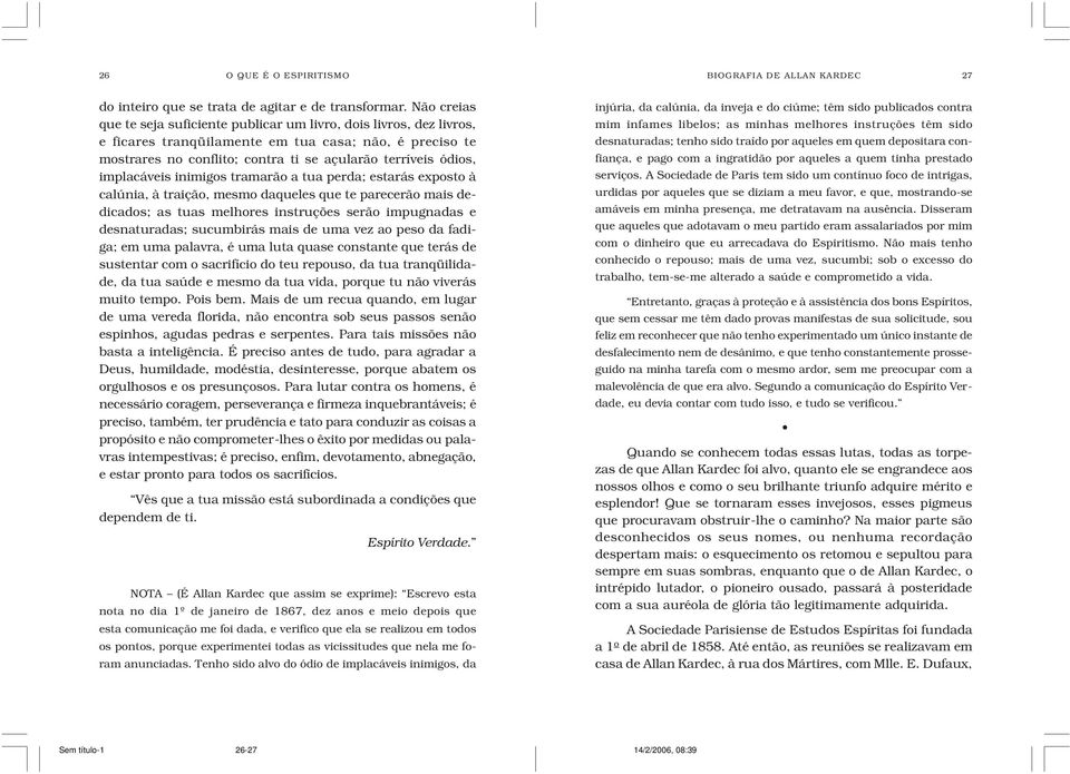 implacáveis inimigos tramarão a tua perda; estarás exposto à calúnia, à traição, mesmo daqueles que te parecerão mais dedicados; as tuas melhores instruções serão impugnadas e desnaturadas;