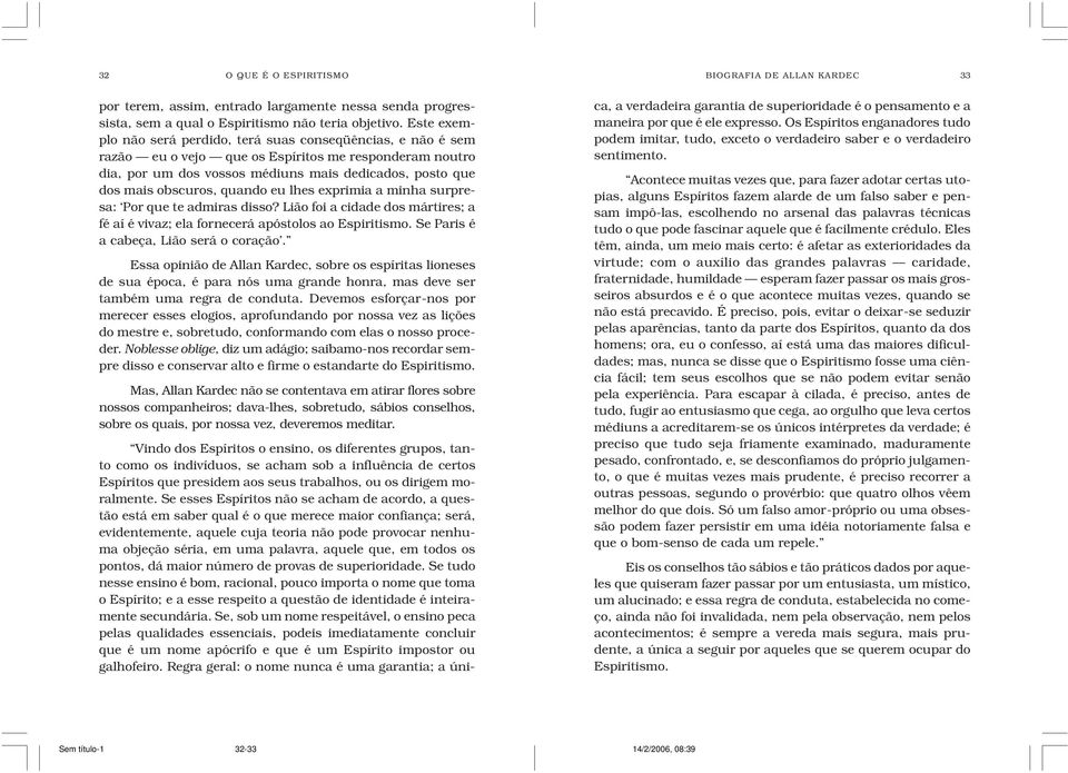 quando eu lhes exprimia a minha surpresa: Por que te admiras disso? Lião foi a cidade dos mártires; a fé aí é vivaz; ela fornecerá apóstolos ao Espiritismo. Se Paris é a cabeça, Lião será o coração.