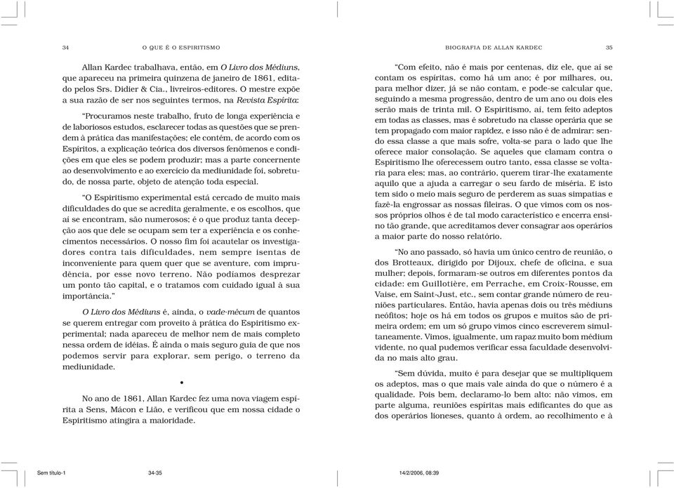 O mestre expõe a sua razão de ser nos seguintes termos, na Revista Espírita: Procuramos neste trabalho, fruto de longa experiência e de laboriosos estudos, esclarecer todas as questões que se prendem