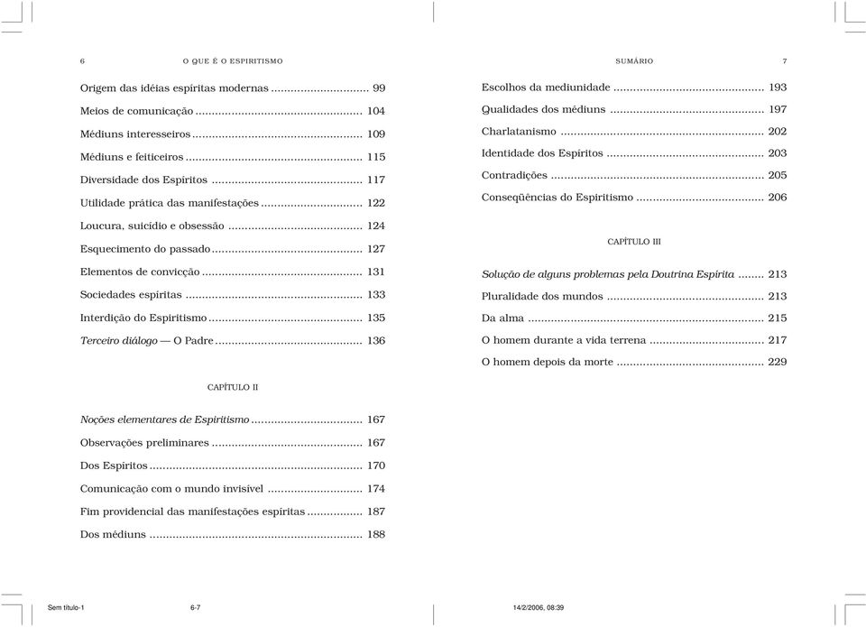 .. 135 Terceiro diálogo O Padre... 136 Escolhos da mediunidade... 193 Qualidades dos médiuns... 197 Charlatanismo... 202 Identidade dos Espíritos... 203 Contradições... 205 Conseqüências do Espiritismo.