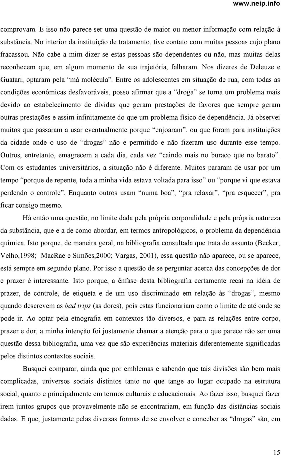 Entre os adolescentes em situação de rua, com todas as condições econômicas desfavoráveis, posso afirmar que a droga se torna um problema mais devido ao estabelecimento de dívidas que geram