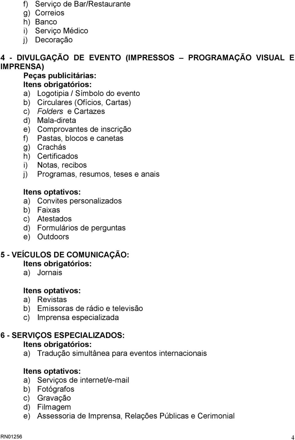 recibos j) Programas, resumos, teses e anais Itens optativos: a) Convites personalizados b) Faixas c) Atestados d) Formulários de perguntas e) Outdoors 5 - VEÍCULOS DE COMUNICAÇÃO: Itens