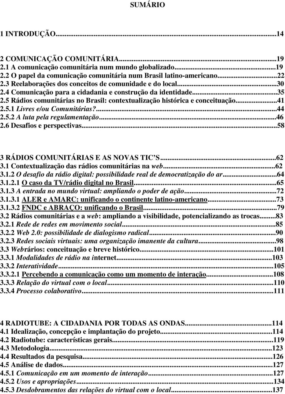 5 Rádios comunitárias no Brasil: contextualização histórica e conceituação...41 2.5.1 Livres e/ou Comunitárias?...44 2.5.2 A luta pela regulamentação...46 2.6 Desafios e perspectivas.