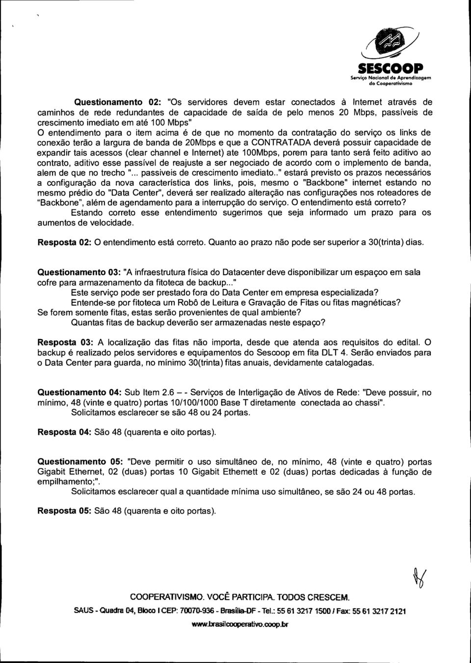 tais acessos (c1ear channel e Internet) ate 100Mbps, porem para tanto será feito aditivo ao contrato, aditivo esse passível de reajuste a ser negociado de acordo com o implemento de banda, alem de