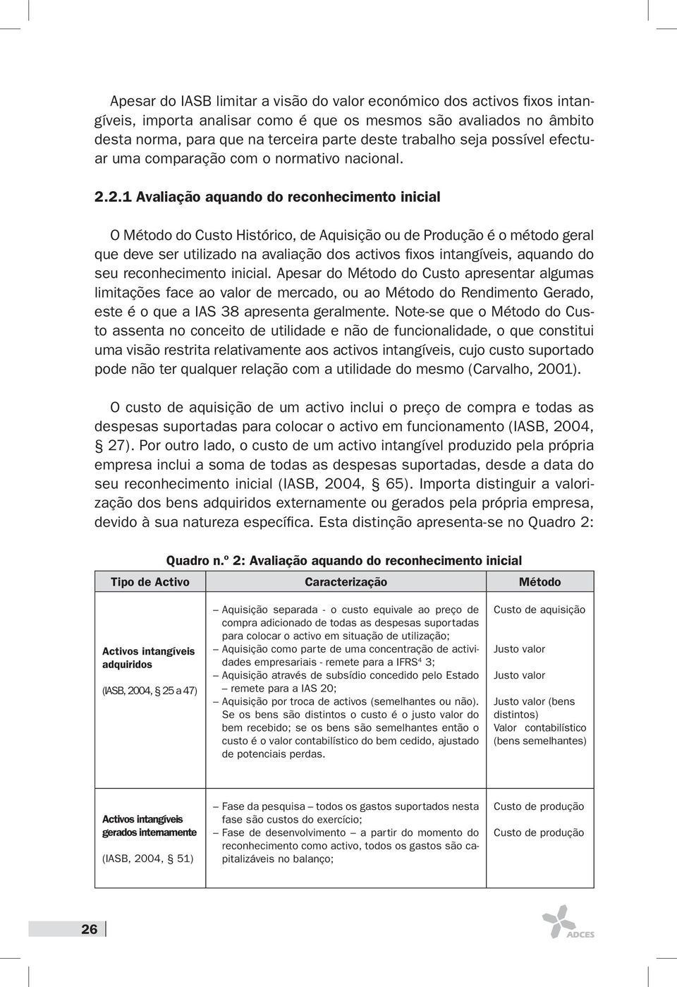 2.1 Avaliação aquando do reconhecimento inicial O Método do Custo Histórico, de Aquisição ou de Produção é o método geral que deve ser utilizado na avaliação dos activos fixos intangíveis, aquando do