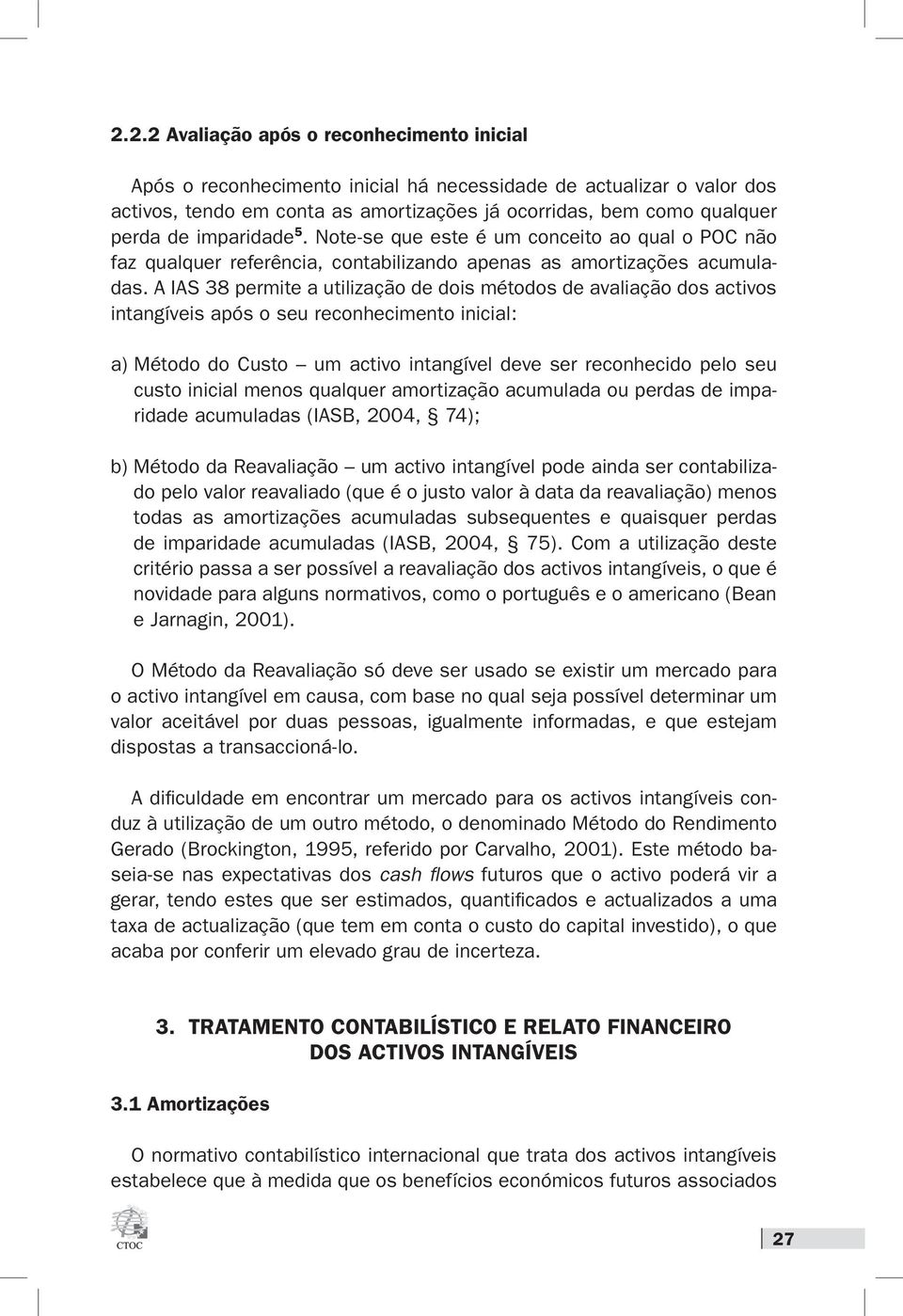 A IAS 38 permite a utilização de dois métodos de avaliação dos activos intangíveis após o seu reconhecimento inicial: a) Método do Custo um activo intangível deve ser reconhecido pelo seu custo