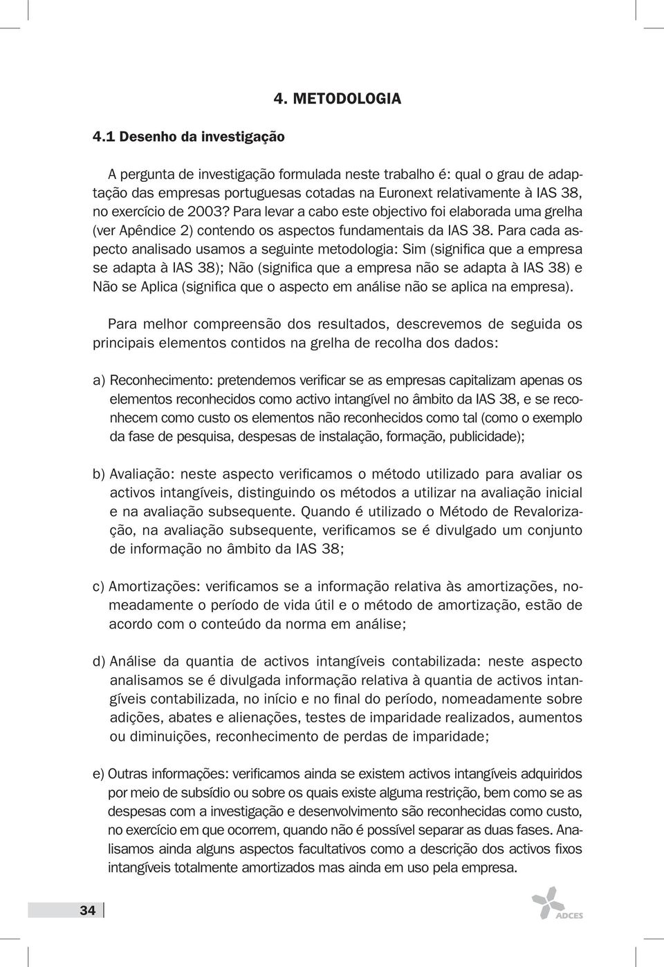 Para levar a cabo este objectivo foi elaborada uma grelha (ver Apêndice 2) contendo os aspectos fundamentais da IAS 38.