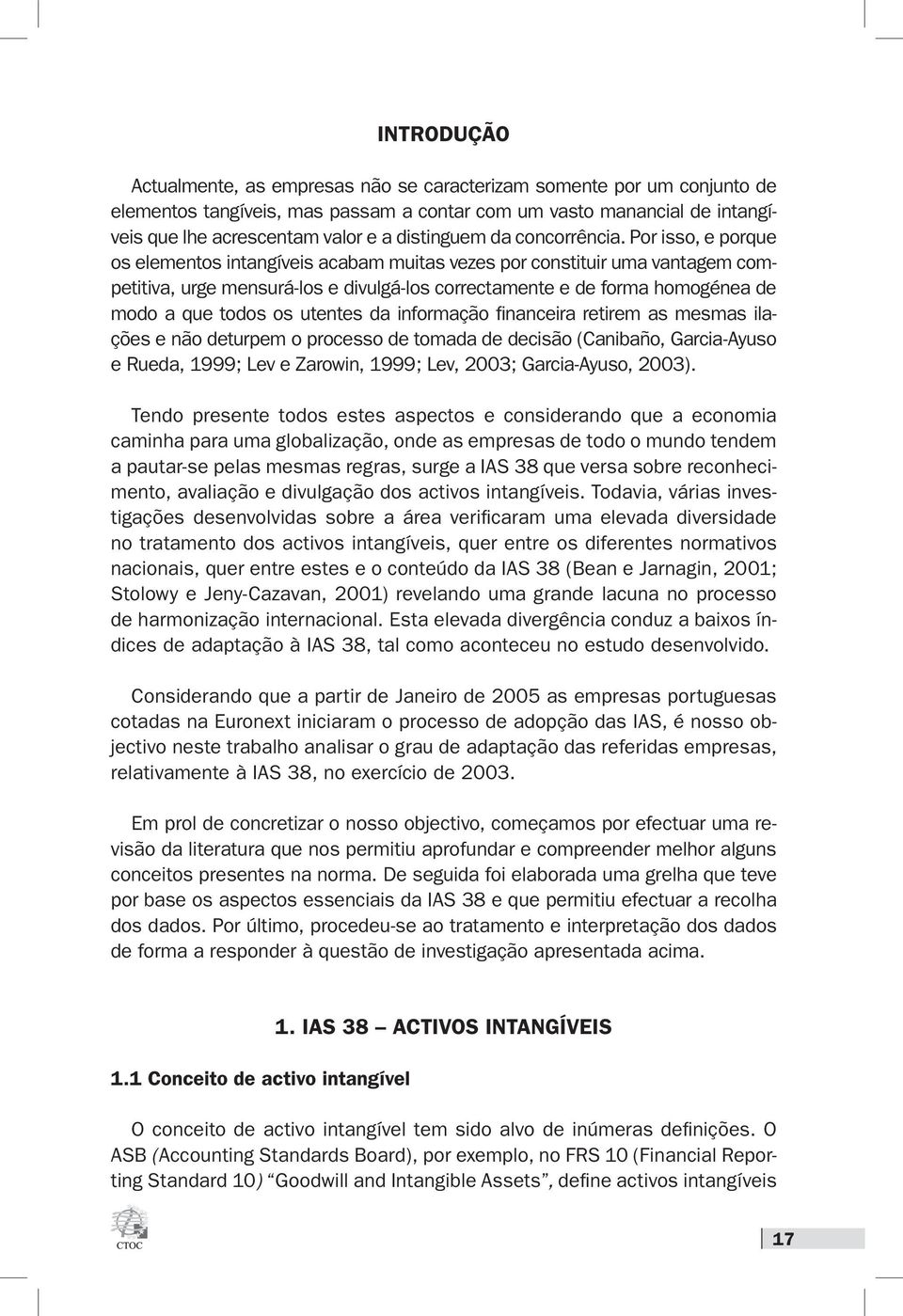 Por isso, e porque os elementos intangíveis acabam muitas vezes por constituir uma vantagem competitiva, urge mensurá-los e divulgá-los correctamente e de forma homogénea de modo a que todos os