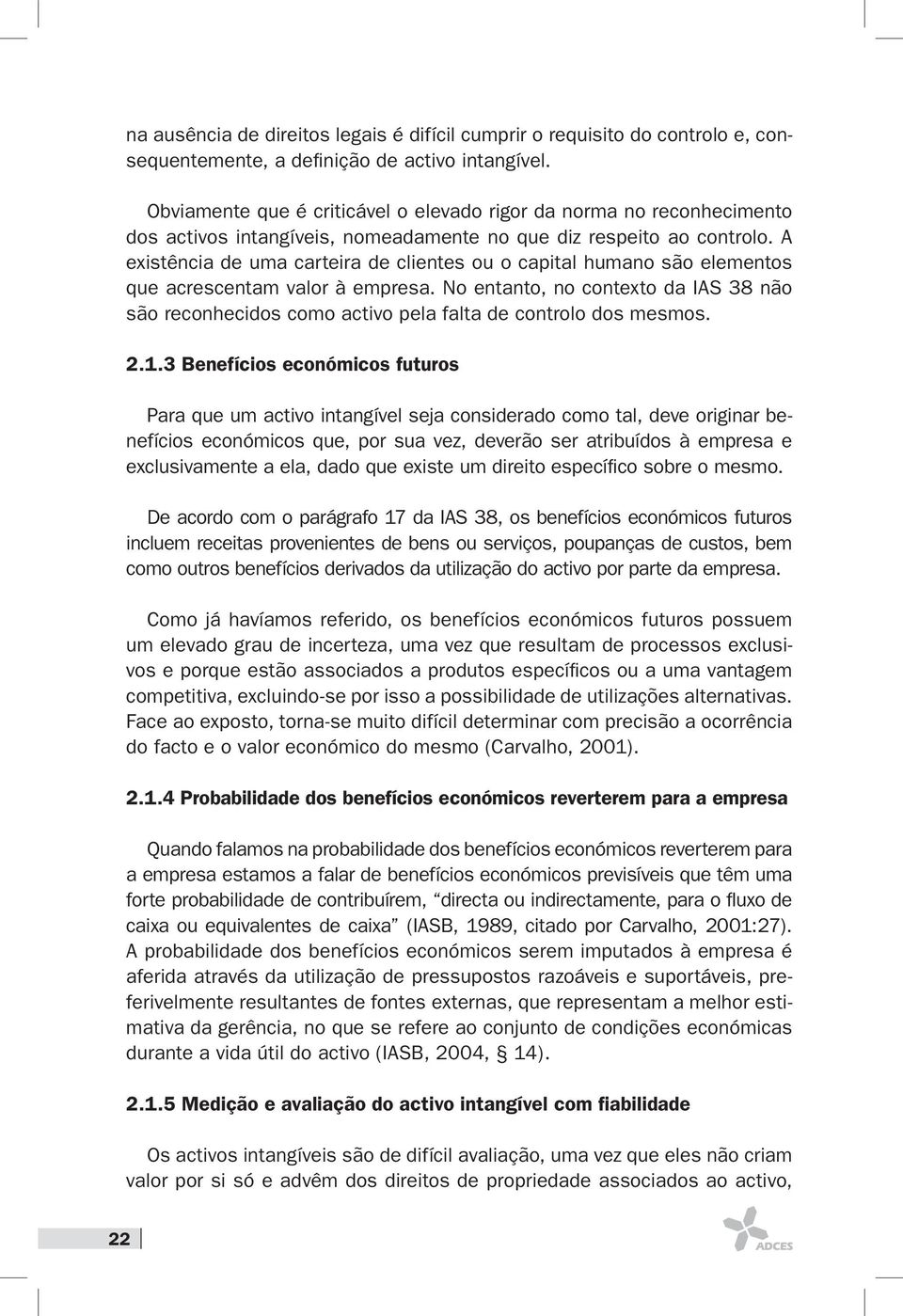 A existência de uma carteira de clientes ou o capital humano são elementos que acrescentam valor à empresa.