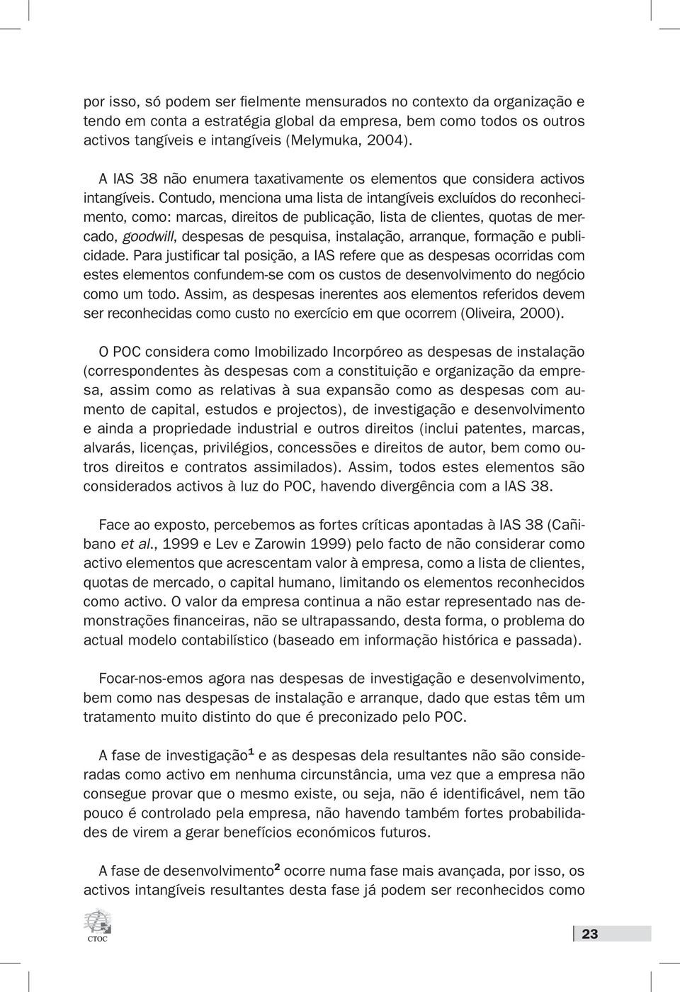 Contudo, menciona uma lista de intangíveis excluídos do reconhecimento, como: marcas, direitos de publicação, lista de clientes, quotas de mercado, goodwill, despesas de pesquisa, instalação,