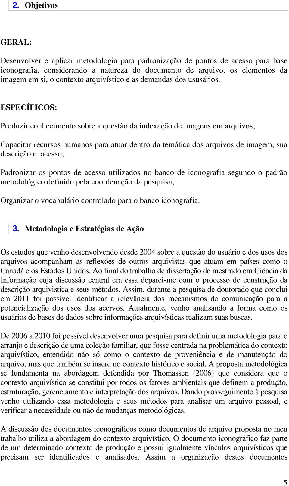 ESPECÍFICOS: Produzir conhecimento sobre a questão da indexação de imagens em arquivos; Capacitar recursos humanos para atuar dentro da temática dos arquivos de imagem, sua descrição e acesso;