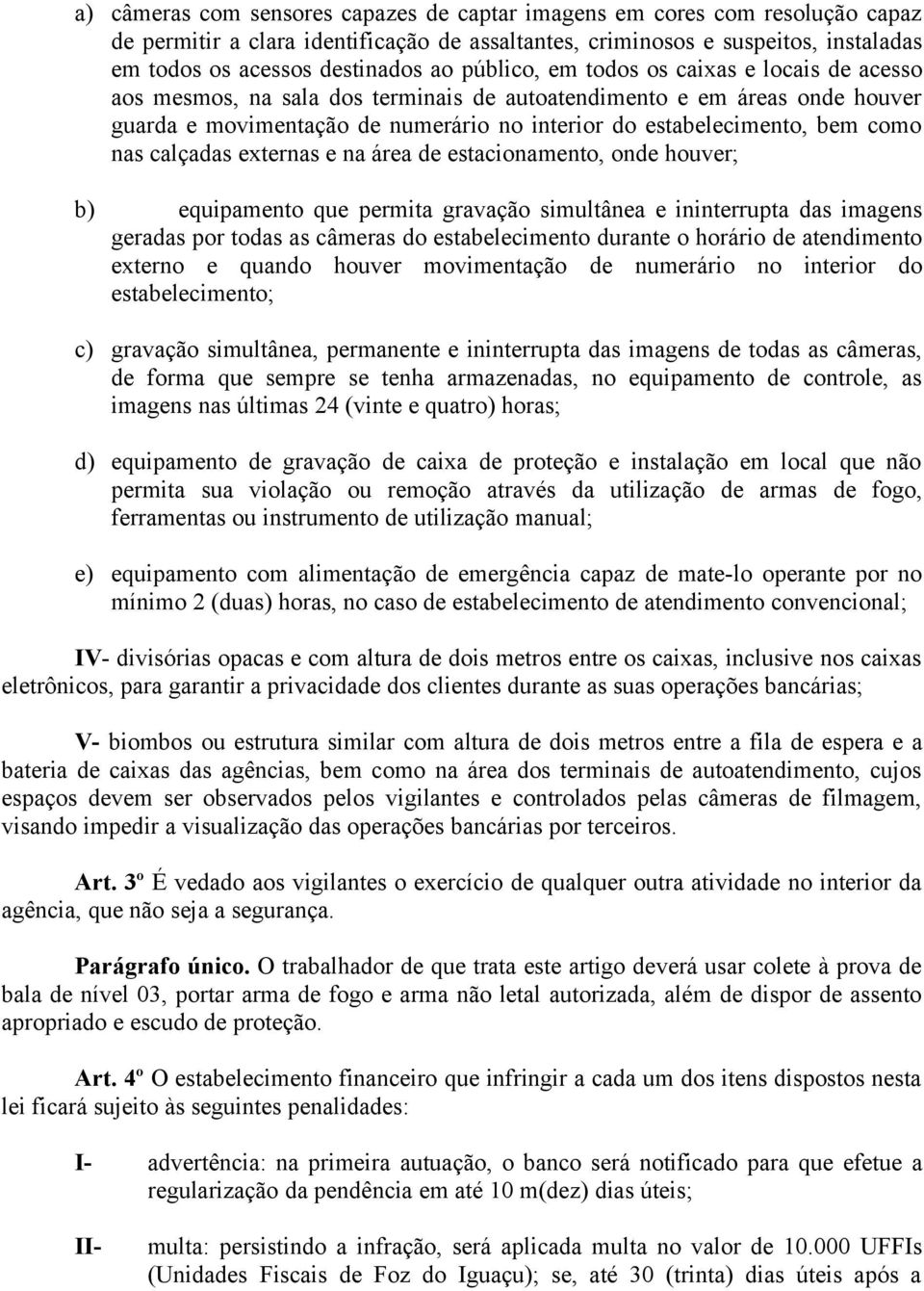 nas calçadas externas e na área de estacionamento, onde houver; b) equipamento que permita gravação simultânea e ininterrupta das imagens geradas por todas as câmeras do estabelecimento durante o