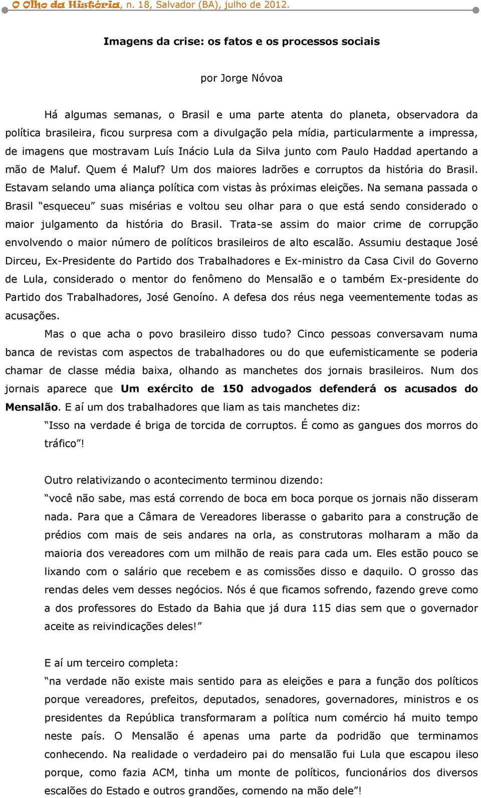 Um dos maiores ladrões e corruptos da história do Brasil. Estavam selando uma aliança política com vistas às próximas eleições.