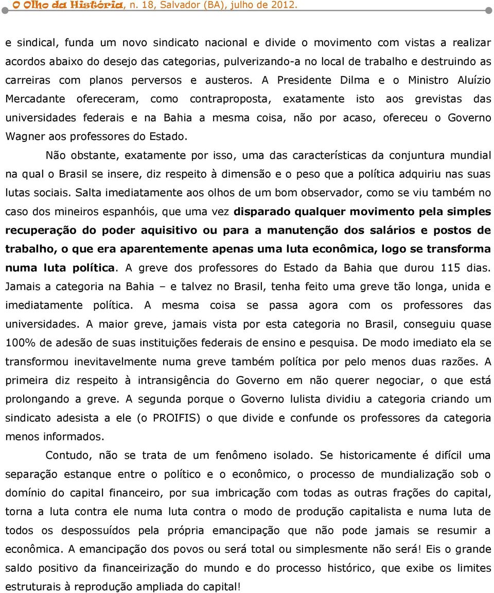 A Presidente Dilma e o Ministro Aluízio Mercadante ofereceram, como contraproposta, exatamente isto aos grevistas das universidades federais e na Bahia a mesma coisa, não por acaso, ofereceu o