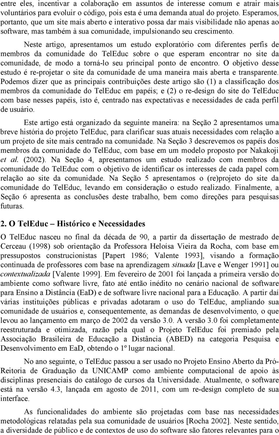 Neste artigo, apresentamos um estudo exploratório com diferentes perfis de membros da comunidade do TelEduc sobre o que esperam encontrar no site da comunidade, de modo a torná-lo seu principal ponto