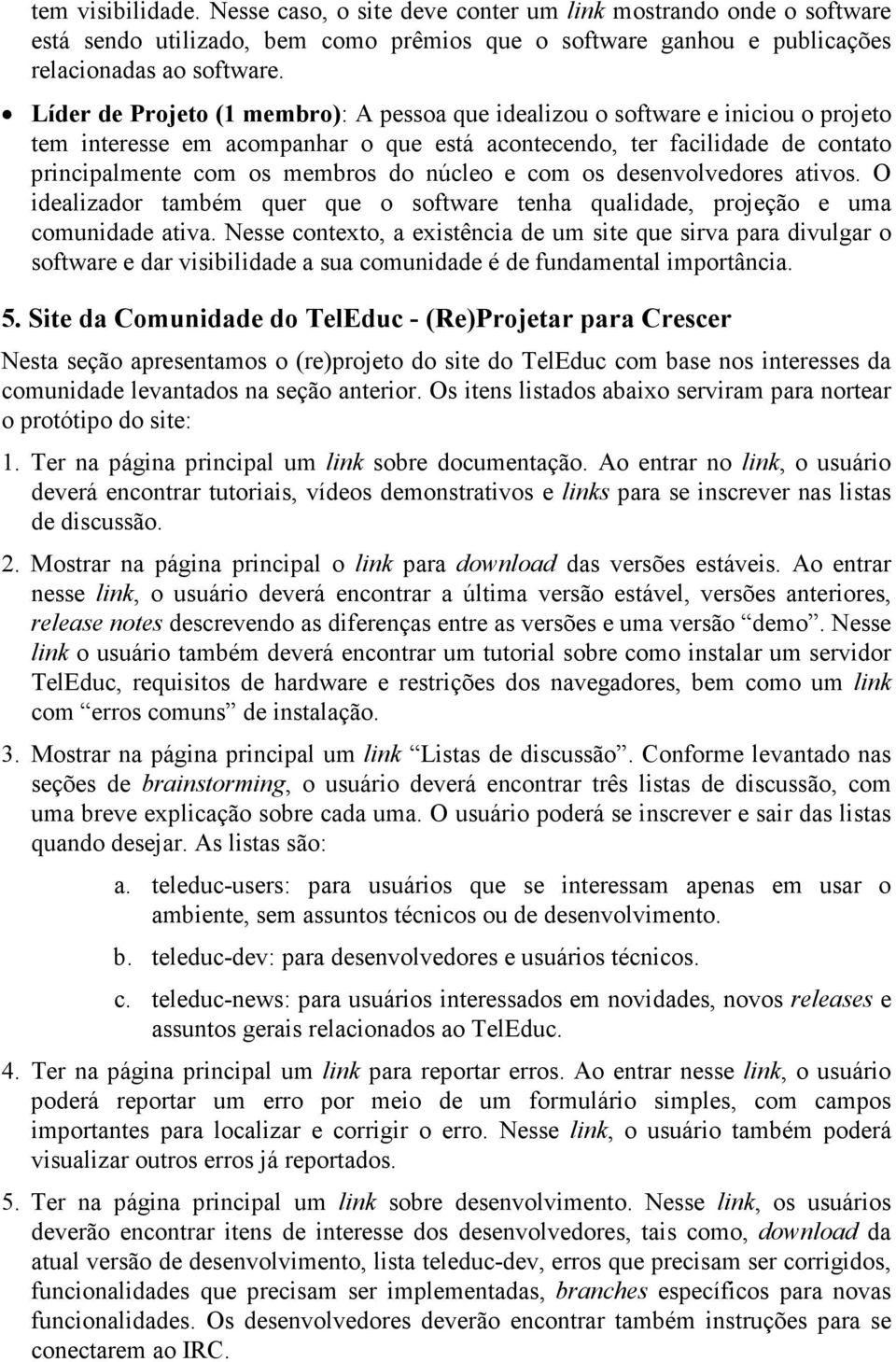 núcleo e com os desenvolvedores ativos. O idealizador também quer que o software tenha qualidade, projeção e uma comunidade ativa.