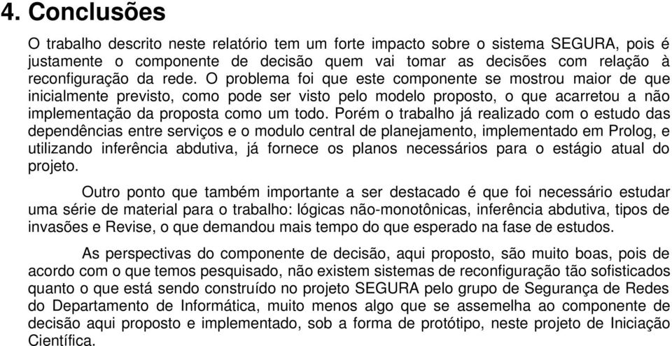 Porém o trabalho já realizado com o estudo das dependências entre serviços e o modulo central de planejamento, implementado em Prolog, e utilizando inferência abdutiva, já fornece os planos